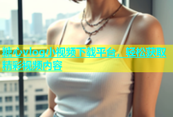 糖心vlog小视频下载平台，轻松获取精彩视频内容