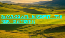 糖心VLOG入口：短视频创作、在线播放、奖励互动平台
