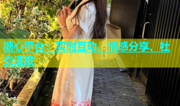 糖心平台：实时互动、情感分享、社交连接