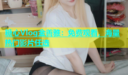 糖心Vlog金善雅：免费观看，海量热门影片任选
