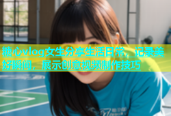 糖心vlog女生分享生活日常，记录美好瞬间，展示创意视频制作技巧