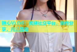 糖心VLOG：视频社交平台，创作分享，高清互动