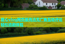 糖心vlog网页版高清无广告互动评论轻松追剧体验
