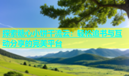 探索糖心小饼干流云：轻松追书与互动分享的完美平台