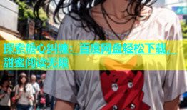 探索糖心纠缠：百度网盘轻松下载，甜蜜阅读无限