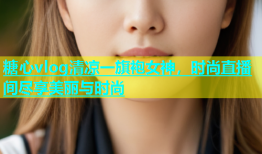糖心vlog清凉一旗袍女神，时尚直播间尽享美丽与时尚