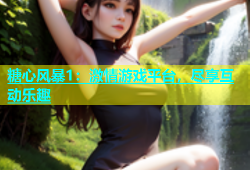 糖心风暴1：激情游戏平台，尽享互动乐趣