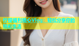 柠檬福利糖心Vlog：轻松分享你的精彩生活