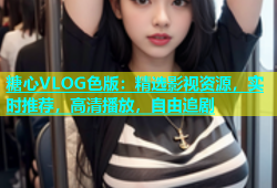 糖心VLOG色版：精选影视资源，实时推荐，高清播放，自由追剧