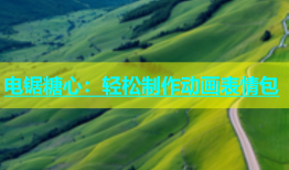 电锯糖心：轻松制作动画表情包