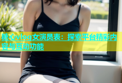 糖心vlog女演员表：探索平台精彩内容与互动功能