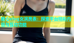 糖心vlog女演员表：探索平台精彩内容与互动功能