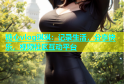 糖心vlog琪琪：记录生活，分享快乐，视频社区互动平台