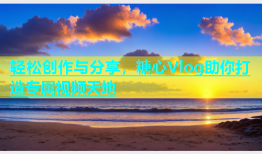 轻松创作与分享，糖心Vlog助你打造专属视频天地