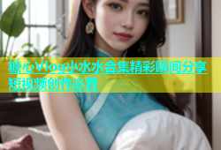 糖心Vlog小水水合集精彩瞬间分享短视频创作必看