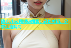 糖心vlog视频破解版：轻松剪辑、分享生活瞬间