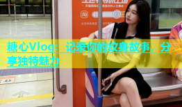 糖心Vlog：记录你的纹身故事，分享独特魅力