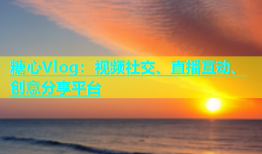 糖心Vlog：视频社交、直播互动、创意分享平台