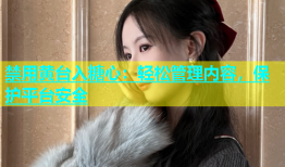 禁用黄台入糖心：轻松管理内容，保护平台安全