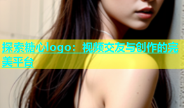 探索糖心logo：视频交友与创作的完美平台