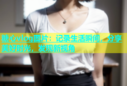 糖心vlog图片：记录生活瞬间，分享美好时光，发现新视角