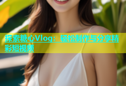 探索糖心Vlog：轻松制作与分享精彩短视频