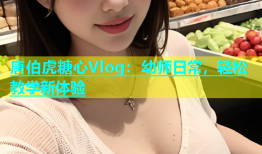 唐伯虎糖心Vlog：幼师日常，轻松教学新体验