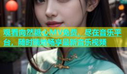 观看向然糖心MV免费，尽在音乐平台，随时随地畅享最新音乐视频