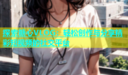 探索糖心VLOG：轻松创作与分享精彩短视频的社交平台