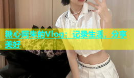 糖心阿朱的Vlog：记录生活，分享美好