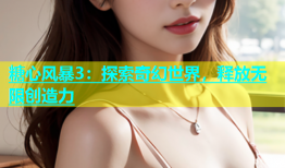 糖心风暴3：探索奇幻世界，释放无限创造力