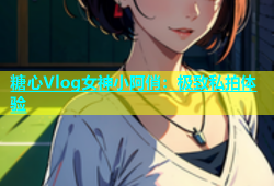 糖心Vlog女神小阿俏：极致私拍体验
