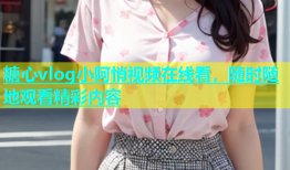 糖心vlog小阿悄视频在线看，随时随地观看精彩内容