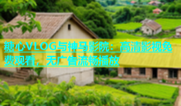 糖心VLOG与神马影院：高清影视免费观看，无广告流畅播放