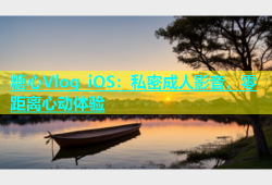糖心Vlog iOS：私密成人影音，零距离心动体验