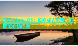 糖心Vlog iOS：私密成人影音，零距离心动体验