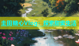 圭田糖心Vlog：探索甜蜜生活