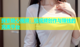 探索糖心视频：短视频创作与赚钱的完美平台