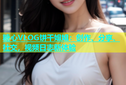 糖心VLOG饼干姐姐：创作、分享、社交，视频日志新体验