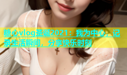 糖心vlog圣诞2021：我为中心，记录生活瞬间，分享快乐时刻
