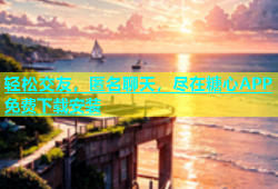 轻松交友，匿名聊天，尽在糖心APP免费下载安装