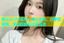 糖心VLOG官网：轻松创作、分享短视频，丰富模板与社区互动
