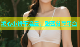 糖心小饼干流云：甜蜜分享平台