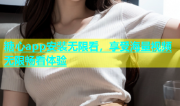 糖心app安装无限看，享受海量视频无限畅看体验