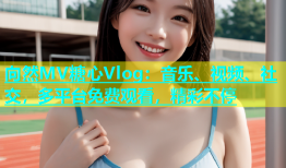 向然MV糖心Vlog：音乐、视频、社交，多平台免费观看，精彩不停