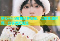 糖心vlog聚集众多明星，记录生活瞬间，分享美好时光
