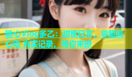 糖心Vlog多乙：甜蜜日常，零距离心动 真实记录，等你来撩