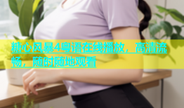 糖心风暴4粤语在线播放，高清流畅，随时随地观看