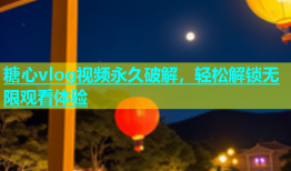 糖心vlog视频永久破解，轻松解锁无限观看体验