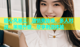 糖心风暴三：激情竞技场，多人对战，策略升级，尽享刺激体验